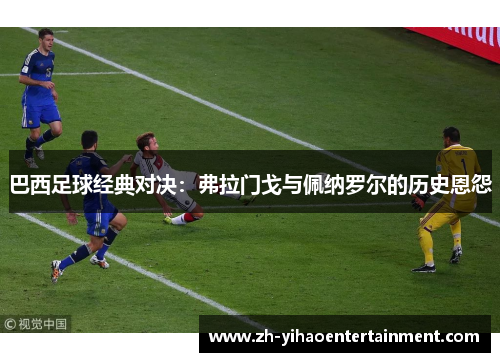 巴西足球经典对决：弗拉门戈与佩纳罗尔的历史恩怨