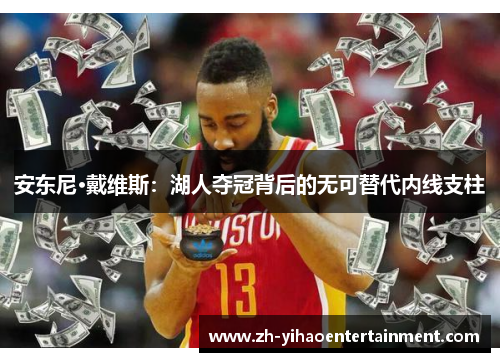 安东尼·戴维斯：湖人夺冠背后的无可替代内线支柱