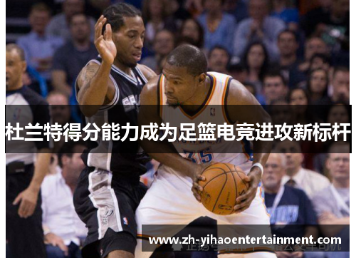 杜兰特得分能力成为足篮电竞进攻新标杆